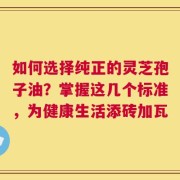 如何选择纯正的灵芝孢子油？掌握这几个标准，为健康生活添砖加瓦