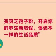 买灵芝孢子粉，开启你的养生新旅程，体验不一样的生活品质”