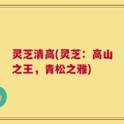 灵芝清高(灵芝：高山之王，青松之雅)