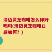 清迈灵芝咖啡怎么样好喝吗(清迈灵芝咖啡口感如何？)