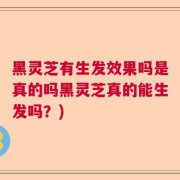 黑灵芝有生发效果吗是真的吗黑灵芝真的能生发吗？)