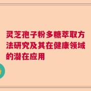灵芝孢子粉多糖萃取方法研究及其在健康领域的潜在应用
