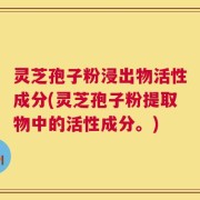 灵芝孢子粉浸出物活性成分(灵芝孢子粉提取物中的活性成分。)