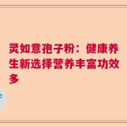 灵如意孢子粉：健康养生新选择营养丰富功效多