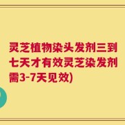 灵芝植物染头发剂三到七天才有效灵芝染发剂需3-7天见效)
