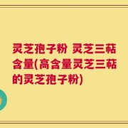 灵芝孢子粉 灵芝三萜含量(高含量灵芝三萜的灵芝孢子粉)