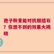 孢子粉竟能对抗胆结石？你想不到的效果大揭晓