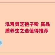 泓寿灵芝孢子粉 高品质养生之选值得推荐