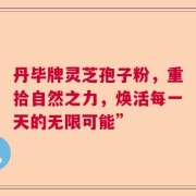 丹毕牌灵芝孢子粉，重拾自然之力，焕活每一天的无限可能”
