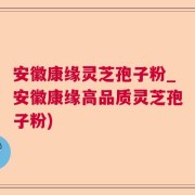 安徽康缘灵芝孢子粉_安徽康缘高品质灵芝孢子粉)