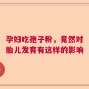 孕妇吃孢子粉，竟然对胎儿发育有这样的影响