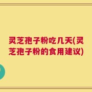 灵芝孢子粉吃几天(灵芝孢子粉的食用建议)