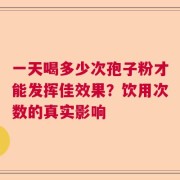 一天喝多少次孢子粉才能发挥佳效果？饮用次数的真实影响