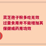 灵芝孢子粉多吃无效 过量食用并不能增加其保健或药用功效