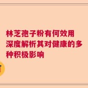 林芝孢子粉有何效用 深度解析其对健康的多种积极影响