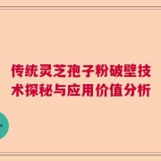 传统灵芝孢子粉破壁技术探秘与应用价值分析