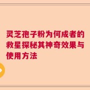灵芝孢子粉为何成者的救星探秘其神奇效果与使用方法