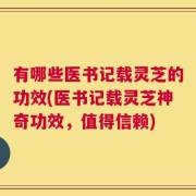 有哪些医书记载灵芝的功效(医书记载灵芝神奇功效，值得信赖)