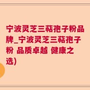 宁波灵芝三萜孢子粉品牌_宁波灵芝三萜孢子粉 品质卓越 健康之选)