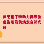 灵芝孢子粉助力健康脸色告别发黄焕发自然光彩