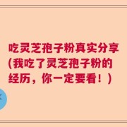 吃灵芝孢子粉真实分享(我吃了灵芝孢子粉的经历，你一定要看！)
