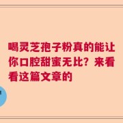喝灵芝孢子粉真的能让你口腔甜蜜无比？来看看这篇文章的