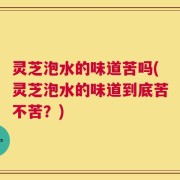 灵芝泡水的味道苦吗(灵芝泡水的味道到底苦不苦？)