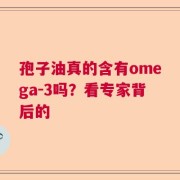 孢子油真的含有omega-3吗？看专家背后的