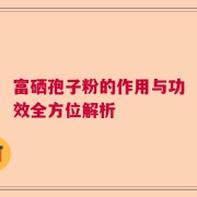 富硒孢子粉的作用与功效全方位解析