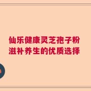 仙乐健康灵芝孢子粉 滋补养生的优质选择