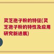 灵芝孢子粉的特征(灵芝孢子粉的特性及应用研究新进展)