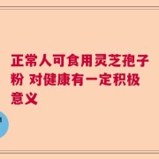 正常人可食用灵芝孢子粉 对健康有一定积极意义