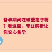 备孕期间吃破壁孢子粉？看这里，专业解析让你安心备孕