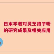 日本学者对灵芝孢子粉的研究成果及相关应用
