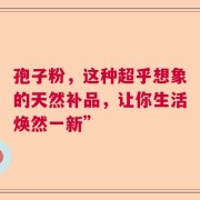孢子粉，这种超乎想象的天然补品，让你生活焕然一新”