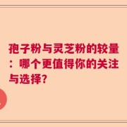 孢子粉与灵芝粉的较量：哪个更值得你的关注与选择？