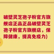 破壁灵芝孢子粉官方旗舰店正品正品破壁灵芝孢子粉官方旗舰店，保障健康，提高免疫力)