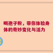 喝孢子粉，带你体验身体的奇妙变化与活力