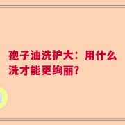 孢子油洗护大：用什么洗才能更绚丽？