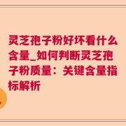 灵芝孢子粉好坏看什么含量_如何判断灵芝孢子粉质量:关键含量指标解析