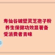 寿仙谷破壁灵芝孢子粉 养生保健功效显著备受消费者青睐