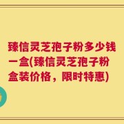 臻信灵芝孢子粉多少钱一盒(臻信灵芝孢子粉盒装价格，限时特惠)