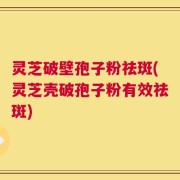 灵芝破壁孢子粉祛斑(灵芝壳破孢子粉有效祛斑)