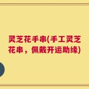 灵芝花手串(手工灵芝花串，佩戴开运助缘)