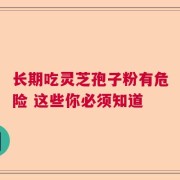 长期吃灵芝孢子粉有危险 这些你必须知道