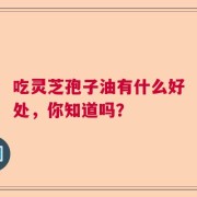 吃灵芝孢子油有什么好处，你知道吗？