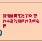 健瑞佳灵芝孢子粉 营养丰富的健康养生新选择