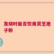 发烧时能否饮用灵芝孢子粉