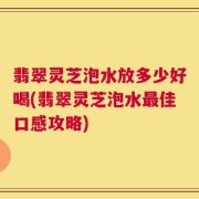 翡翠灵芝泡水放多少好喝(翡翠灵芝泡水最佳口感攻略)