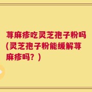 荨麻疹吃灵芝孢子粉吗(灵芝孢子粉能缓解荨麻疹吗？)